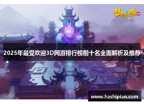 2025年最受欢迎3D网游排行榜前十名全面解析及推荐 2025年最受欢迎3D网游排行榜前十名全面解析及推荐