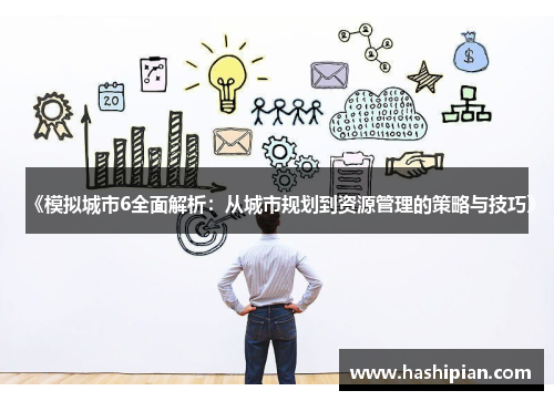 《模拟城市6全面解析:从城市规划到资源管理的策略与技巧》 《模拟城市6全面解析:从城市规划到资源管理的策略与技巧》