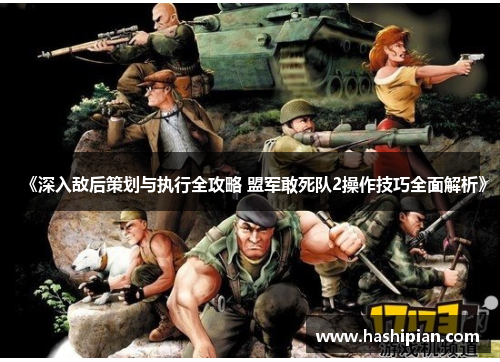 《深入敌后策划与执行全攻略 盟军敢死队2操作技巧全面解析》 《深入敌后策划与执行全攻略 盟军敢死队2操作技巧全面解析》