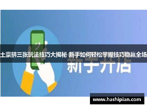 土豪拼三张玩法技巧大揭秘 新手如何轻松掌握技巧稳赢全场 土豪拼三张玩法技巧大揭秘 新手如何轻松掌握技巧稳赢全场