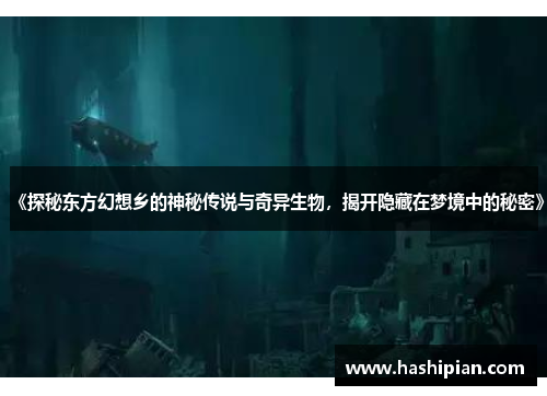 《探秘东方幻想乡的神秘传说与奇异生物,揭开隐藏在梦境中的秘密》 《探秘东方幻想乡的神秘传说与奇异生物,揭开隐藏在梦境中的秘密》