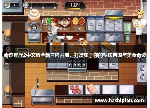 奇迹餐厅2中文版全新冒险开启,打造属于你的餐饮帝国与美食奇迹 奇迹餐厅2中文版全新冒险开启,打造属于你的餐饮帝国与美食奇迹